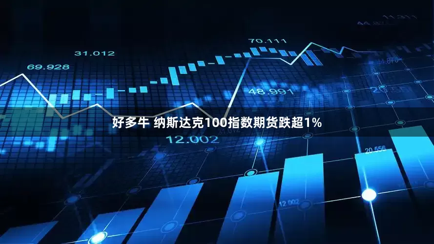 好多牛 纳斯达克100指数期货跌超1%