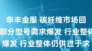 华丰金服 碳纤维市场回暖 业内：部分型号需求爆发 行业整体仍供过于求
