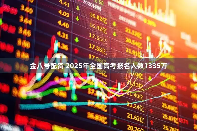金八号配资 2025年全国高考报名人数1335万