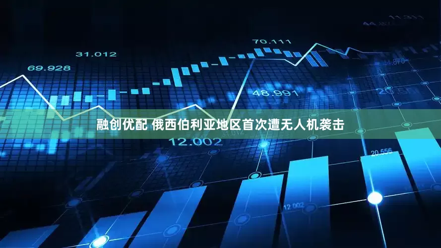 融创优配 俄西伯利亚地区首次遭无人机袭击