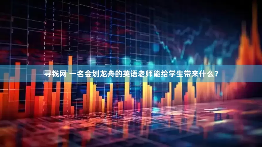 寻钱网 一名会划龙舟的英语老师能给学生带来什么？