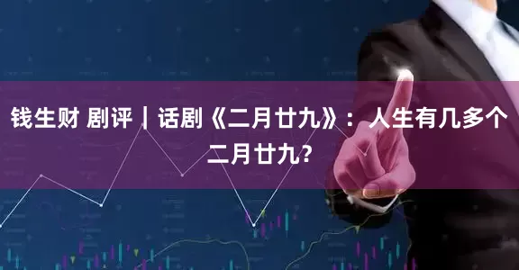 钱生财 剧评｜话剧《二月廿九》：人生有几多个二月廿九？