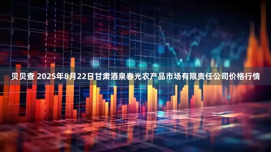 贝贝查 2025年8月22日甘肃酒泉春光农产品市场有限责任公司价格行情