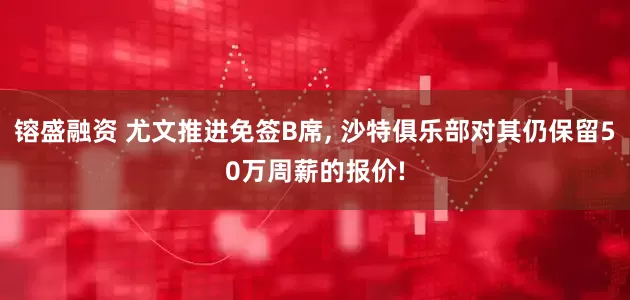 镕盛融资 尤文推进免签B席, 沙特俱乐部对其仍保留50万周薪的报价!