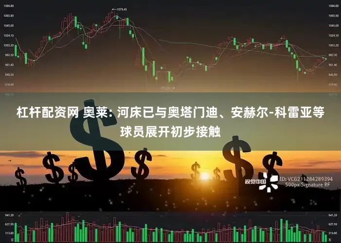 杠杆配资网 奥莱: 河床已与奥塔门迪、安赫尔-科雷亚等球员展开初步接触