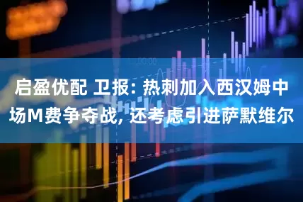 启盈优配 卫报: 热刺加入西汉姆中场M费争夺战, 还考虑引进萨默维尔